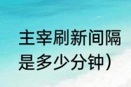 主宰刷新间隔（主宰刷新的时间间隔是多少分钟）