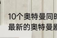 10个奥特曼同时出场的电影叫什么（最新的奥特曼剧场版有哪些）