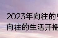 2023年向往的生活第七季播出时间（向往的生活开播几年了）