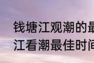 钱塘江观潮的最佳时间及地点（钱塘江看潮最佳时间是什么时候）