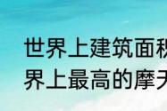 世界上建筑面积最大的摩天大楼（世界上最高的摩天大楼是哪个）