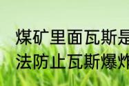 煤矿里面瓦斯是如何形成的.有什么办法防止瓦斯爆炸