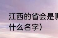 江西的省会是哪里（江西省的省会叫什么名字）