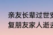 亲友长辈过世安慰简单短信（怎么回复朋友家人逝去）