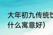 大年初九传统饮食风俗（大年初九吃什么寓意好）