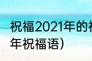 祝福2021年的祝福语（即将到来2021年祝福语）