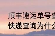 顺丰速运单号查不到怎么回事（顺丰快递查询为什么没有信息）