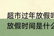 超市过年放假吗（2019年小学生寒假放假时间是什么时候）