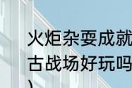 火炬杂耍成就怎么完成啊（三国赤壁古战场好玩吗?有什么值得推荐的景点）