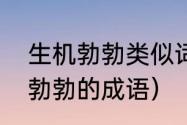 生机勃勃类似词语一年级（类似生机勃勃的成语）