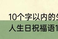 10个字以内的生日祝福语有哪些（老人生日祝福语10个字简短）