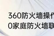 360防火墙操作步骤和功能说明（360家庭防火墙联网设备找不到）