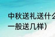 中秋送礼送什么礼品最好（中秋送礼一般送几样）