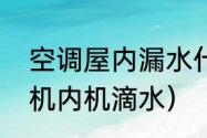 空调屋内漏水什么原因（为什么空调机内机滴水）