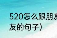 520怎么跟朋友发祝福（520祝福朋友的句子）