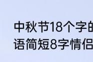 中秋节18个字的祝福语（中秋节祝福语简短8字情侣）