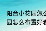 阳台小花园怎么布置好看（阳台小花园怎么布置好看）