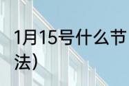 1月15号什么节日（正月十五刮风的说法）