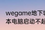 wegame地下城登录不了游戏（笔记本电脑启动不起地下城）