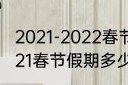 2021-2022春节放假安排及调休（2021春节假期多少天）