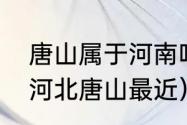 唐山属于河南吗（东北三省哪个省距河北唐山最近）