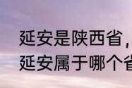 延安是陕西省，为什么称陕北延安（延安属于哪个省）