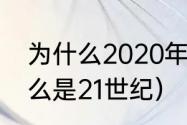 为什么2020年是21世纪（2022为什么是21世纪）