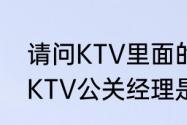 请问KTV里面的公关是做什么的啊（KTV公关经理是做什么的）