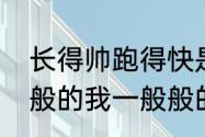 长得帅跑得快是哪首歌的歌词（一般般的我一般般的拽是什么歌）