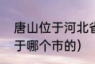 唐山位于河北省哪（湖北省唐山市属于哪个市的）