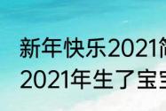 新年快乐2021简短又洋气的祝福语（2021年生了宝宝总结一年的朋友圈）