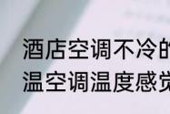 酒店空调不冷的原因及解决办法（恒温空调温度感觉不冷怎么办）