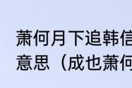 萧何月下追韩信成也萧何败也萧何的意思（成也萧何败也萧何是什么意思）