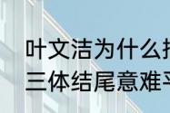 叶文洁为什么把三体的事告诉汪淼（三体结尾意难平）