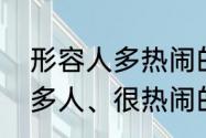 形容人多热闹的成语有哪些（形容很多人、很热闹的场景的成语有哪些）