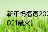 新年祝福语2021（过年聚会祝福语2021最火）