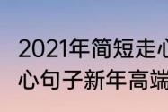 2021年简短走心文案（2021年简短走心句子新年高端文案）