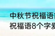 中秋节祝福语简短8字情侣（中秋节祝福语8个字爱人）