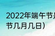 2022年端午节是几月几日阳历（端午节几月几日）