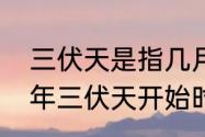 三伏天是指几月几号到几月几号（今年三伏天开始时间几点）