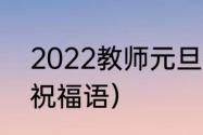 2022教师元旦祝福词（2022年学子祝福语）