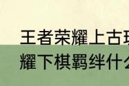 王者荣耀上古玩家什么意思（王者荣耀下棋羁绊什么意思）