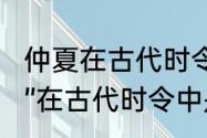 仲夏在古代时令中指农历几月（“孟夏”在古代时令中是指农历几月）