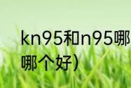 kn95和n95哪个更好（n95和kn95哪个好）