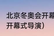 北京冬奥会开幕时间（2022北京冬奥开幕式导演）