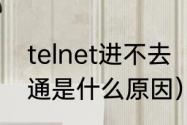 telnet进不去（telnet161162端口不通是什么原因）