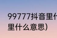 99777抖音里什么意思（99777抖音里什么意思）