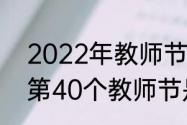 2022年教师节在第几季度（1985年第40个教师节是几年）