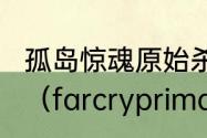 孤岛惊魂原始杀戮在steam上叫什么？（farcryprimal）