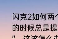 闪克2如何两个人一起玩？我选择双人的时候总是提示“这个控制器已被使用”，这该怎么办啊？（闪克2）